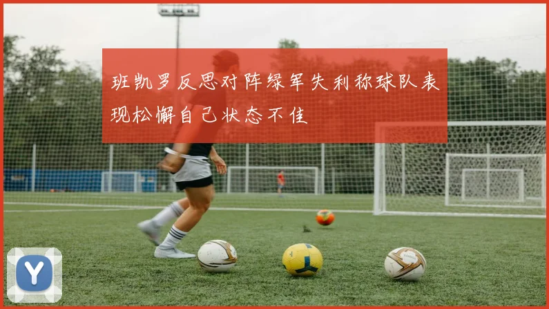 班凯罗反思对阵绿军失利称球队表现松懈自己状态不佳