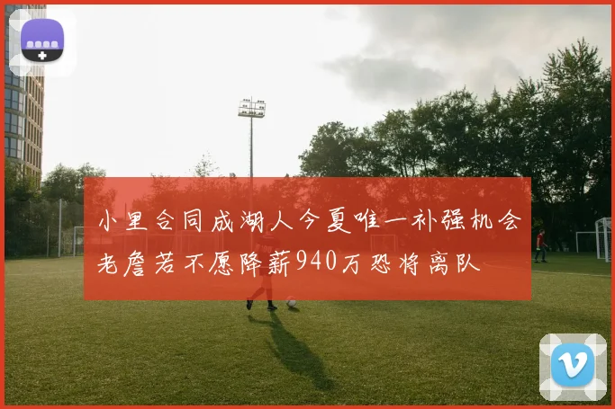 小里合同成湖人今夏唯一补强机会老詹若不愿降薪940万恐将离队