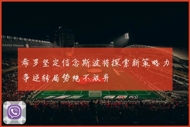 希罗坚定信念斯波将探索新策略力争逆转局势绝不放弃