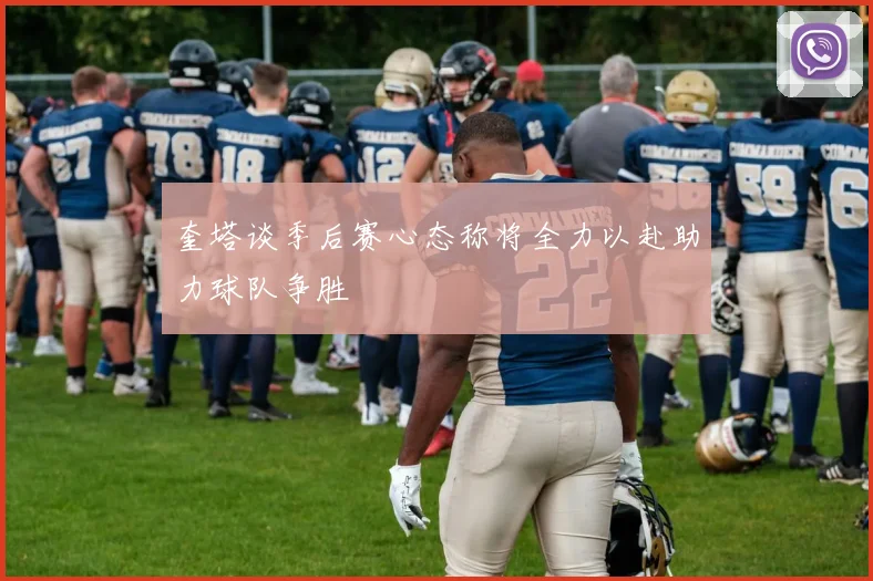 奎塔谈季后赛心态称将全力以赴助力球队争胜